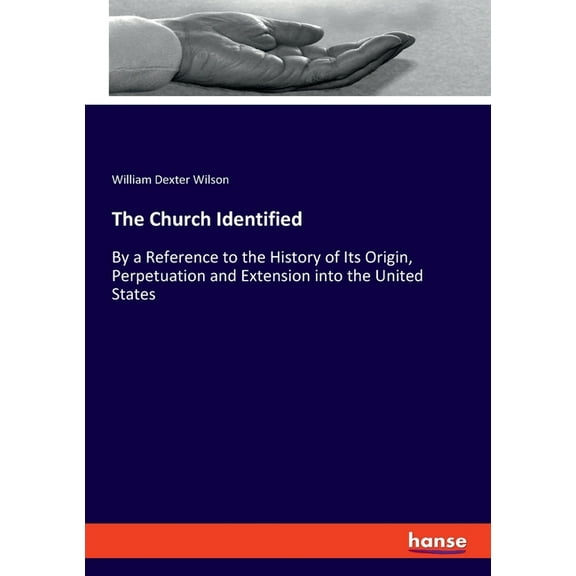 The Church Identified: By a Reference to the History of Its Origin, Perpetuation and Extension into the United States, (Paperback)