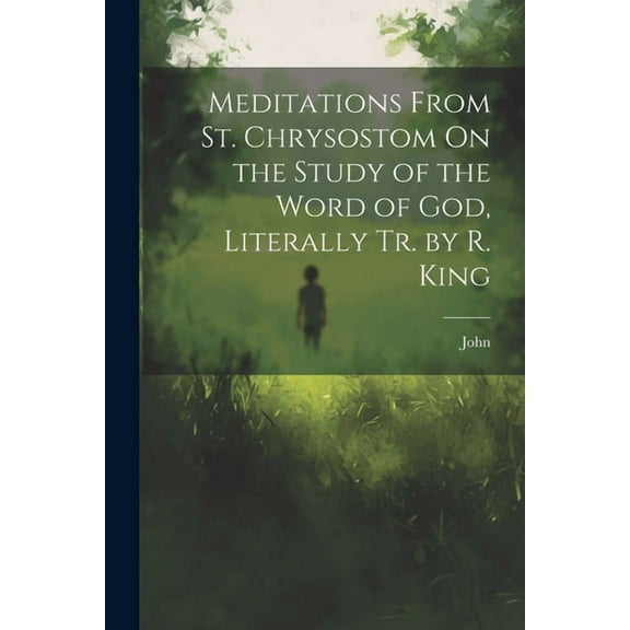 Meditations From St. Chrysostom On the Study of the Word of God, Literally Tr. by R. King (Paperback)