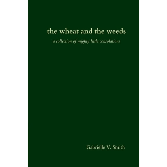 The wheat and the weeds: a collection of mighty little consolations, (Paperback)