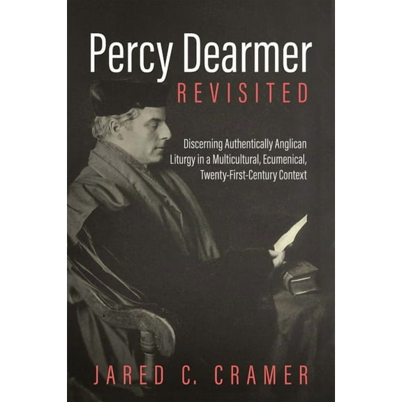 Percy Dearmer Revisited: Discerning Authentically Anglican Liturgy in a Multicultural, Ecumenical, Twenty-First-Century , (Paperback)