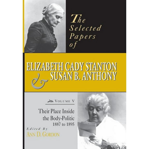 Selected Papers of Elizabeth Cady Staton The Selected Papers of Elizabeth Cady Stanton and Susan B. Anthony: Their Place Inside the Body-Politic, 1887 to 1895 Vo, Book 05, (Hardcover)