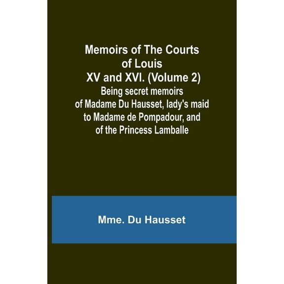 Memoirs of the Courts of Louis XV and XVI. (Volume 2); Being secret memoirs of Madame Du Hausset, lady's maid to Madame , (Paperback)