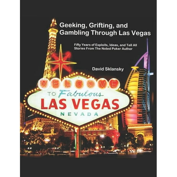 Geeking, Grifting, and Gambling Through Las Vegas: Fifty Years of Exploits, Ideas, and Tell All Stories, From The Noted Poker Author (Paperback)