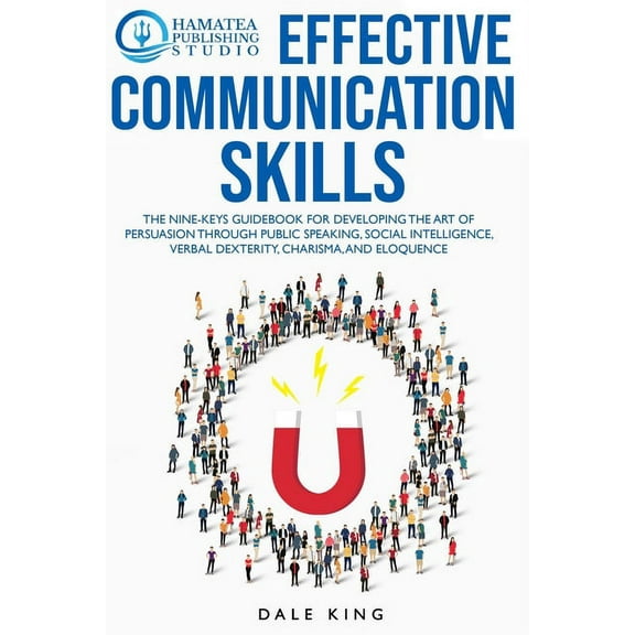 Effective Communication Skills: The Nine-Keys Guidebook for Developing the Art of Persuasion through Public Speaking, Social Intelligence, Verbal Dexterity, Charisma, and Eloquence (Paperback)