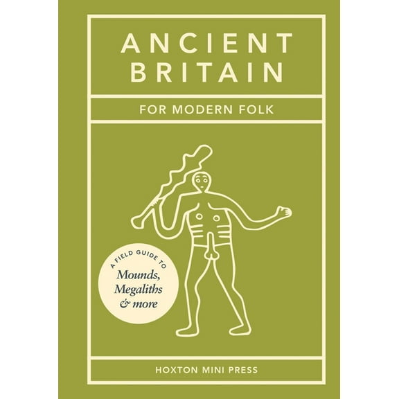 Ancient Britain for Modern Folk: A Field Guide to Mounds, Megaliths and More, (Hardcover)