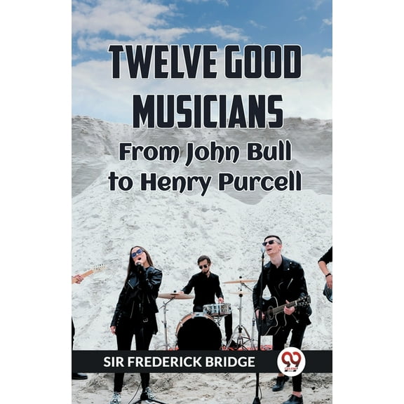 TWELVE GOOD MUSICIANS From JOHN BULL to HENRY PURCELL, (Paperback)