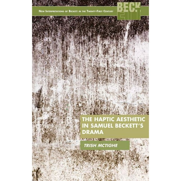 New Interpretations of Beckett in the Tw The Haptic Aesthetic in Samuel Beckett's Drama, (Hardcover)