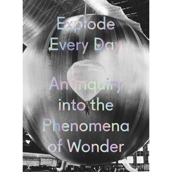 Explode Every Day : An Inquiry into the Phenomena of Wonder