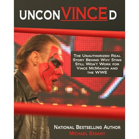 UnconVINCEd: The Unauthorized Story of Why Sting Still Won't Work for Vince McMahon and the WWE -