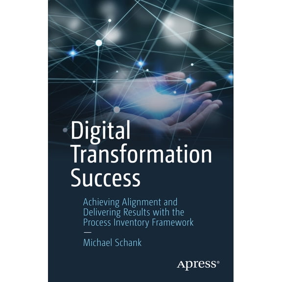 Pre-Owned Digital Transformation Success: Achieving Alignment and Delivering Results with the Process Inventory Framework (Paperback) 1484298152 9781484298152