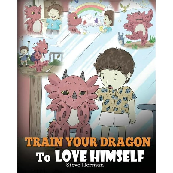 My Dragon Books: Train Your Dragon to Love Himself: A Dragon Book to Give Children Positive Affirmations. a Cute Children Story to Teach Kids to Love Who They Are. (Paperback)