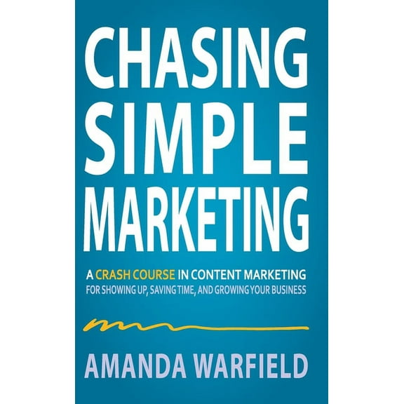 Chasing Simple: A Crash Course in Content Marketing for Showing Up, Saving Time, and Growing Your Business, (Hardcover)