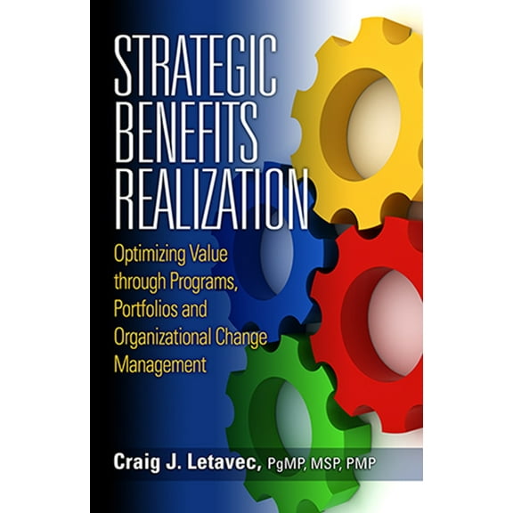 Strategic Benefits Realization : Optimizing Value through Programs, Portfolios and Organizational Change Management (Hardcover)