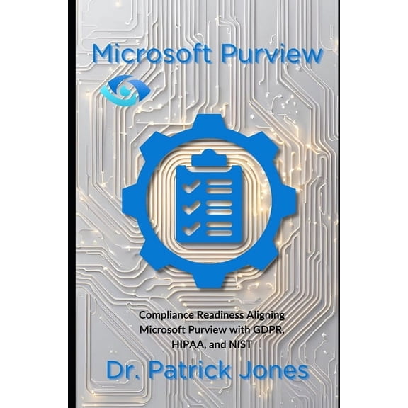 The Microsoft Purview Companion Microsoft Purview: Compliance Readiness Aligning Microsoft Purview with GDPR, HIPAA, and NIST, (Paperback)