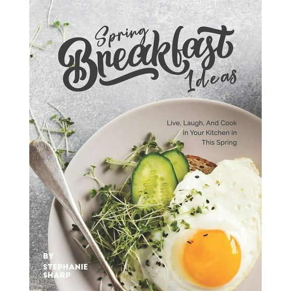 Spring Breakfast Ideas: Live, Laugh, And Cook in Your Kitchen in This Spring (Paperback)