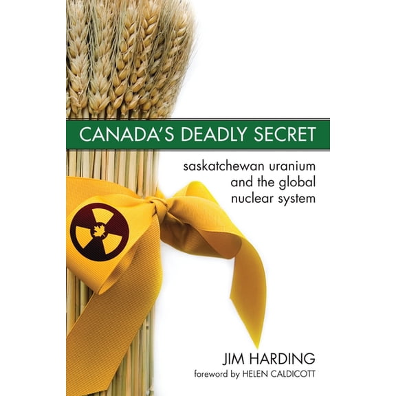 Canada`s Deadly Secret: Saskatchewan Uranium and the Global Nuclear System (Paperback)