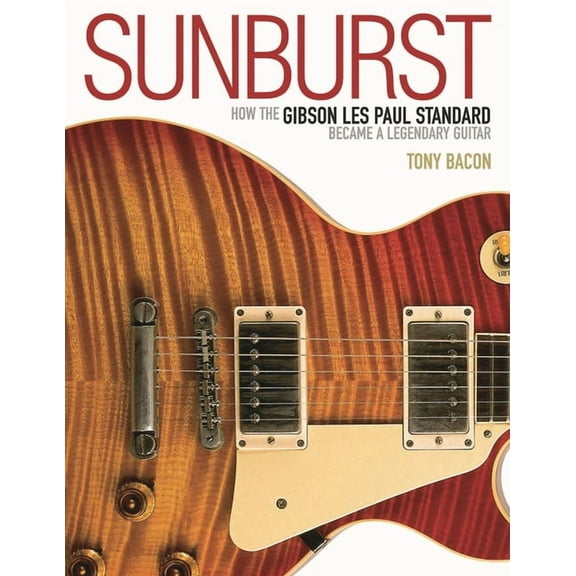 Sunburst: How the Gibson Les Paul Standard Became a Legendary Guitar, (Paperback)