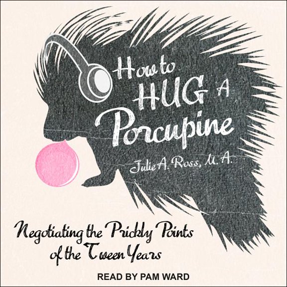 How to Hug a Porcupine: Negotiating the Prickly Points of the Tween Years (Audiobook)