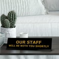 thumbnail image 2 of Our Staff Will Be With You Shortly, Black Frame, Desk Sign (2x8"), 2 of 3