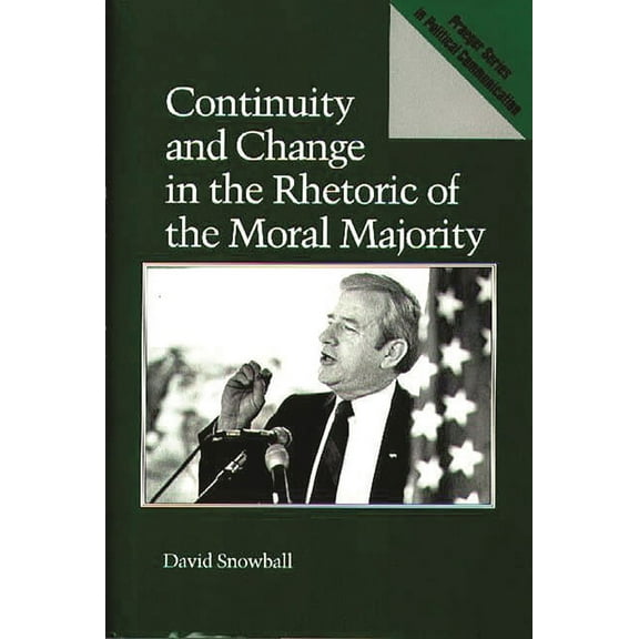 Praeger Political Communication Continuity and Change in the Rhetoric of the Moral Majority, (Hardcover)