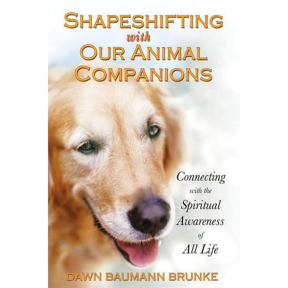 Shapeshifting with Our Animal Companions : Connecting with the Spiritual Awareness of All Life (Paperback)