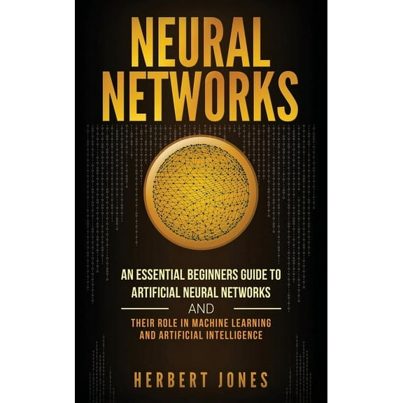 Neural Networks: An Essential Beginners Guide to Artificial Neural Networks and their Role in Machine Learning and Artif, (Hardcover)
