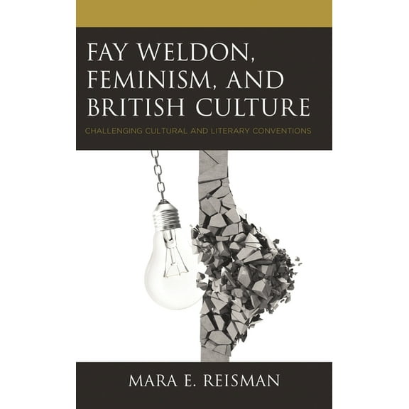 Fay Weldon, Feminism, and British Culture: Challenging Cultural and Literary Conventions, (Paperback)