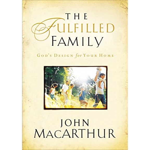 Pre-Owned The Fulfilled Family: God's Design for Your Home (Hardcover) by John MacArthur