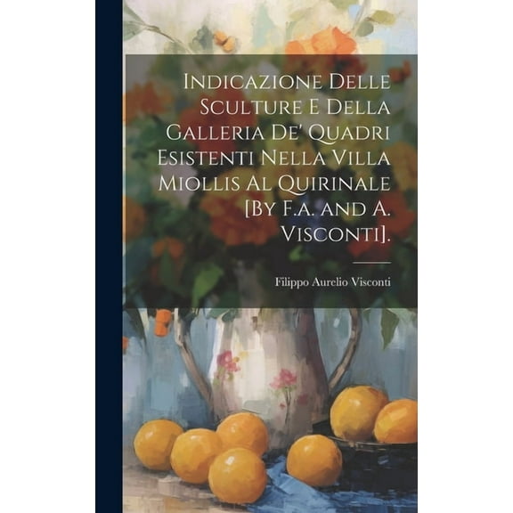 Indicazione Delle Sculture E Della Galleria De' Quadri Esistenti Nella Villa Miollis Al Quirinale [By F.a. and A. Visconti]. (Hardcover)