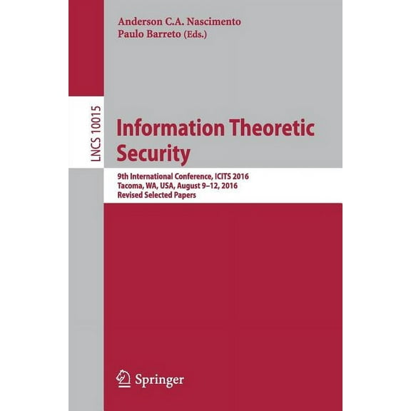 Information Theoretic Security: 9th International Conference, Icits 2016, Tacoma, Wa, Usa, August 9-12, 2016, Revised Se, (Paperback)