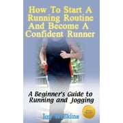 How to Start a Running Routine and Become a Confident Runner: A Beginner's Guide to Running and Jogging, (Paperback)