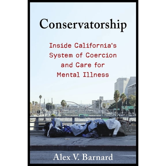 Conservatorship: Inside California's System of Coercion and Care for Mental Illness, (Hardcover)