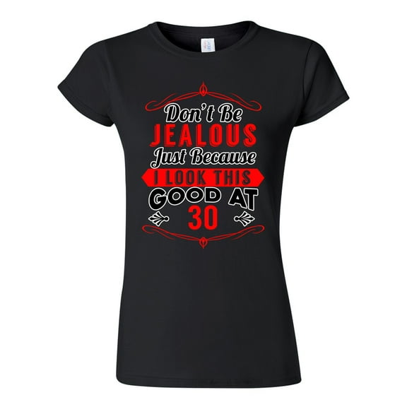 Junior Don't Be Jealous Just Because I Look This Good At 30 Funny DT T-Shirt Tee