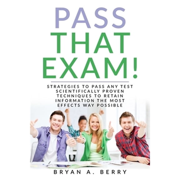 Pre-Owned Pass That Exam!: Strategies to Pass Any Test Scientifically Proven Techniques to Retain Information the Most Effective Way Possible