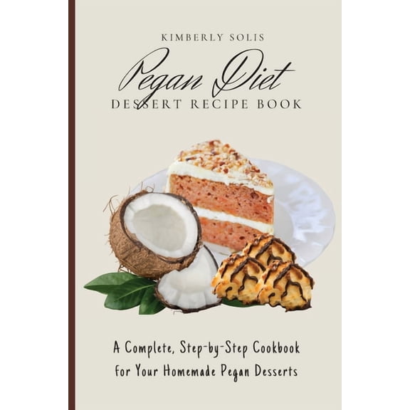 Pegan Diet Dessert Recipe Book: A Complete, Step-by-Step Cookbook for Your Homemade Pegan Desserts, (Paperback)