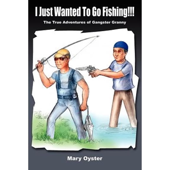 I Just Wanted To Go Fishing!!!: The True Adventures of Gangster Granny (Paperback)