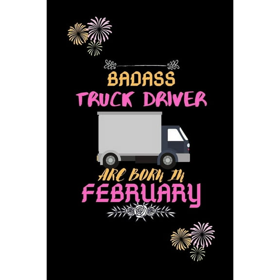 Badass Truck Driver are born in February.: Gift for truck driver birthday or friends close one. (Paperback)