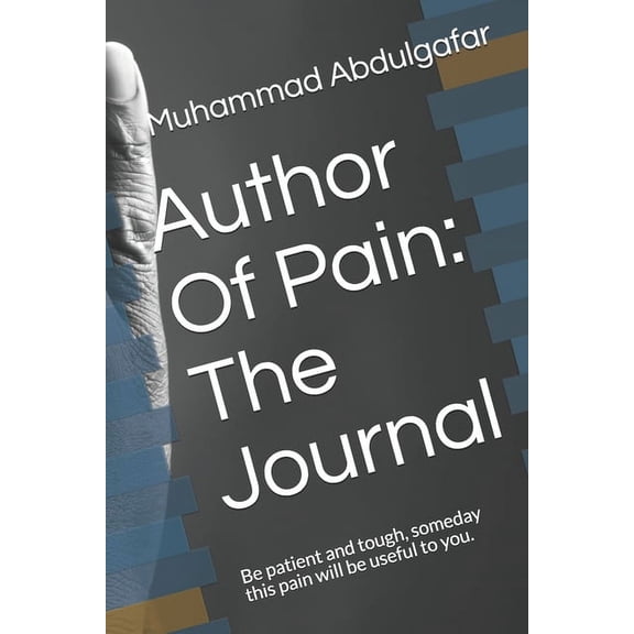 Author of Pain: The Journal: Author Of Pain: The Journal: Be patient and tough, someday this pain will be useful to you. (Paperback)