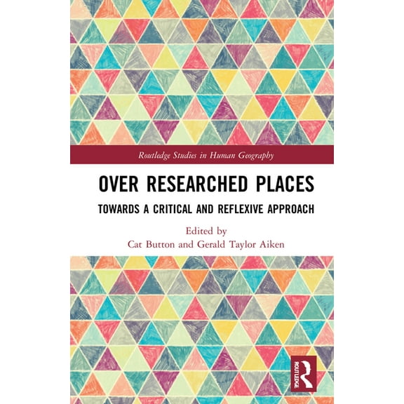 Routledge Studies in Human Geography Over Researched Places: Towards a Critical and Reflexive Approach, (Hardcover)
