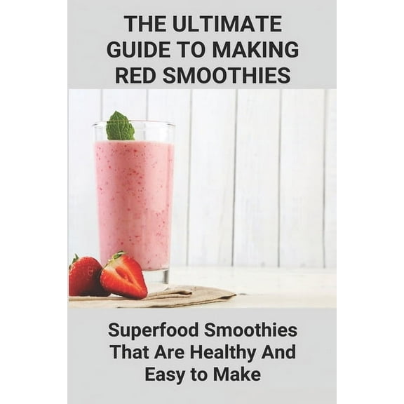 The Ultimate Guide To Making Red Smoothies; Superfood Smoothies That Are Healthy And Easy to Make : Making Healthy Smoothies (Paperback)