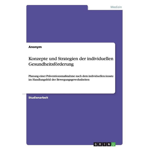 Konzepte und Strategien der individuellen GesundheitsfÃ¶rderung: Planung einer PrÃ¤ventionsmaÃnahme nach dem individuellen, (Paperback)