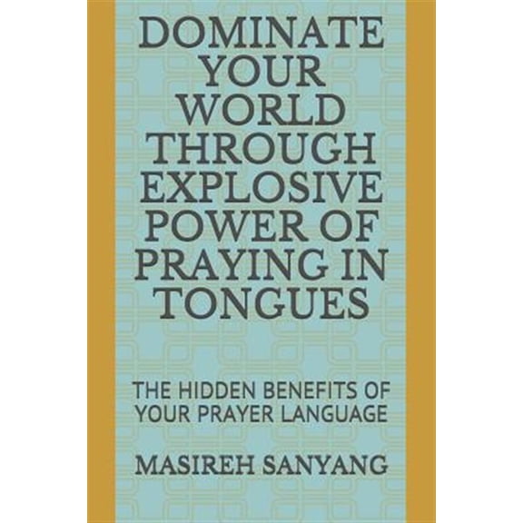Pre-Owned Dominate Your World Through Explosive Power of Praying in Tongues: The Hidden Benefits of Your Prayer Language (Paperback) 1730991092 9781730991097