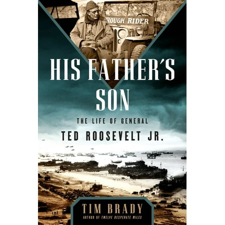 His Father's Son : The Life of General Ted Roosevelt,
