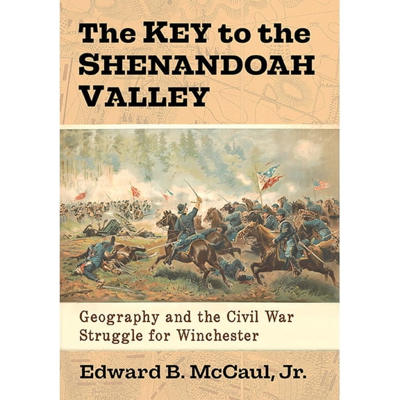 The Key to the Shenandoah Valley: Geography and the Civil War Struggle for Winchester, (Paperback)