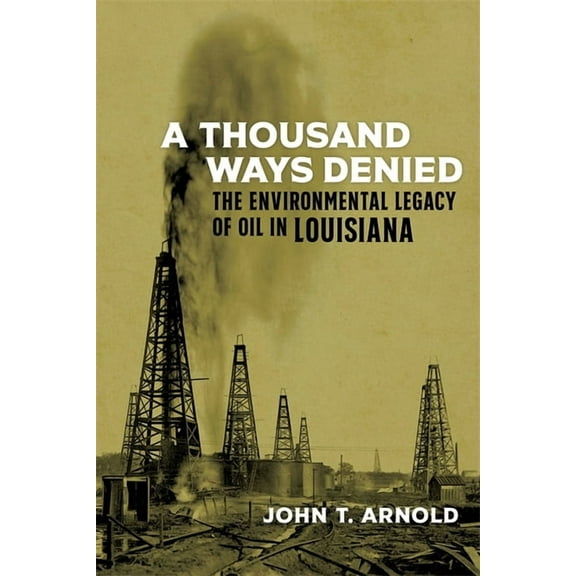 Natural World of the Gulf South A Thousand Ways Denied: The Environmental Legacy of Oil in Louisiana, Book 10, (Hardcover)