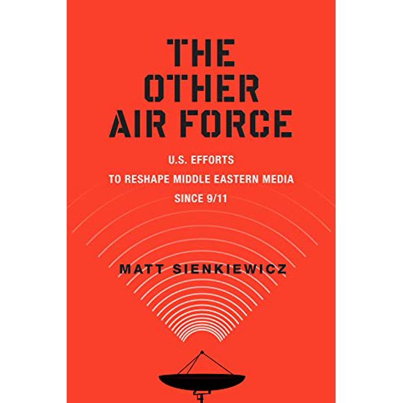 The Other Air Force: U.S. Efforts to Reshape Middle Eastern Media Since 9/11 (War Culture)