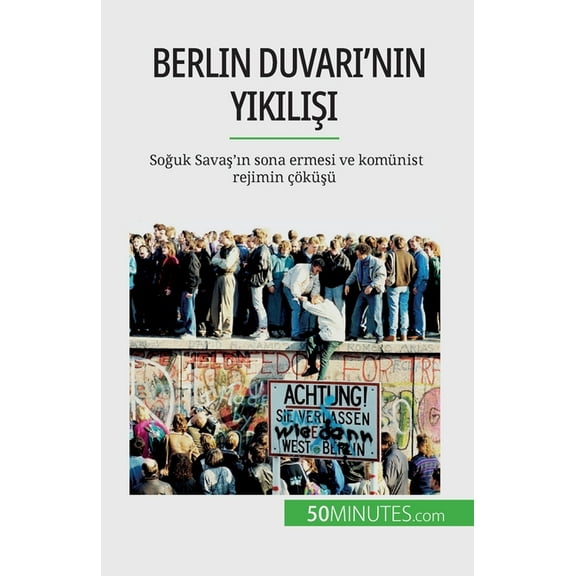 Berlin Duvarı'nın yıkılışı: Soğuk Savaş'ın sona ermesi ve komünist rejimin çöküşü (Paperback)