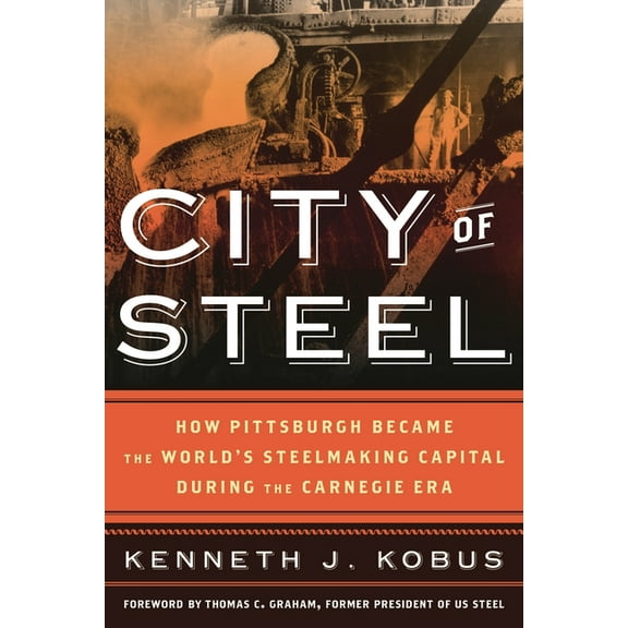 City of Steel: How Pittsburgh Became the World's Steelmaking Capital during the Carnegie Era, (Paperback)