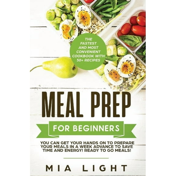 Meal Prep for Beginners: The Fastest and Most Convenient Cookbook with 50 Recipes you can get Your Hands on to Prepare , (Hardcover)