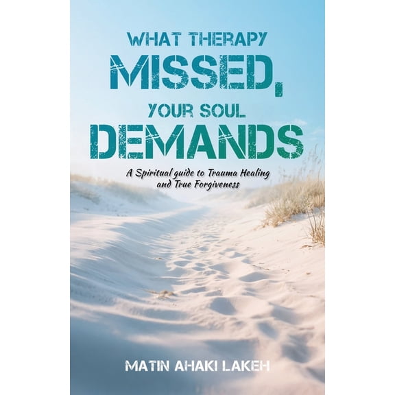 What Therapy Missed, Your Soul Demands: A Spiritual Guide to Trauma Healing and True Forgiveness, (Paperback)